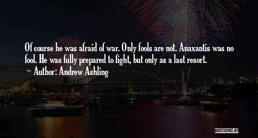 Andrew Ashling Quotes: Of Course He Was Afraid Of War. Only Fools Are Not. Anaxantis Was No Fool. He Was Fully Prepared To