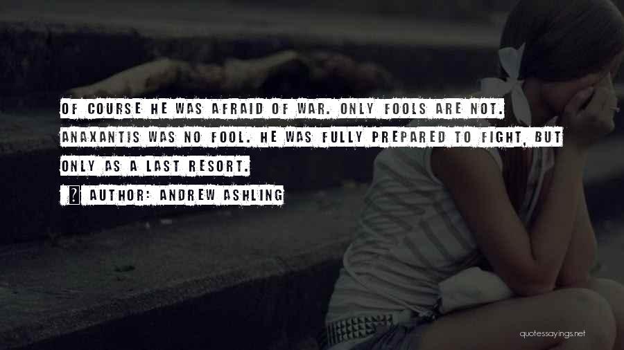Andrew Ashling Quotes: Of Course He Was Afraid Of War. Only Fools Are Not. Anaxantis Was No Fool. He Was Fully Prepared To