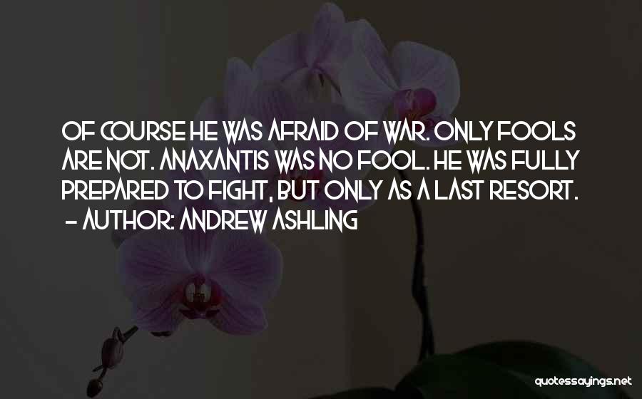 Andrew Ashling Quotes: Of Course He Was Afraid Of War. Only Fools Are Not. Anaxantis Was No Fool. He Was Fully Prepared To