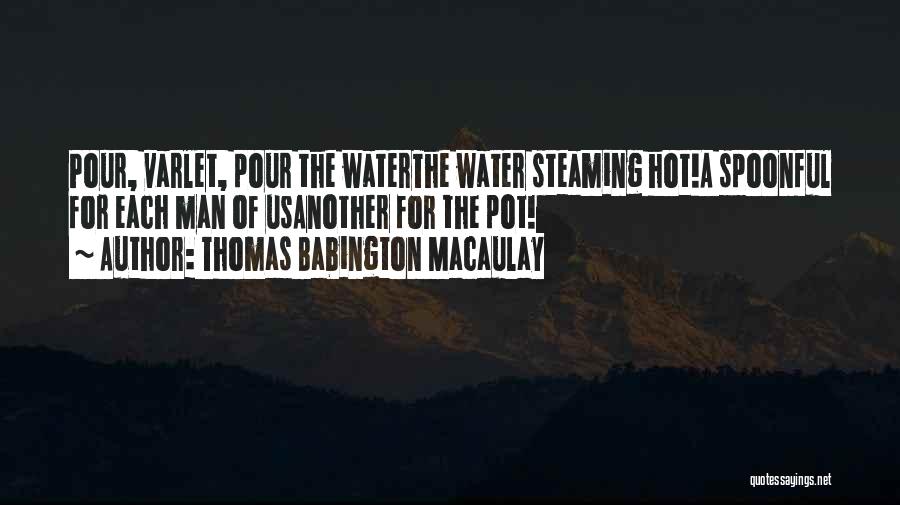 Thomas Babington Macaulay Quotes: Pour, Varlet, Pour The Waterthe Water Steaming Hot!a Spoonful For Each Man Of Usanother For The Pot!