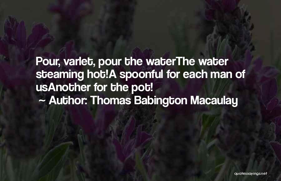 Thomas Babington Macaulay Quotes: Pour, Varlet, Pour The Waterthe Water Steaming Hot!a Spoonful For Each Man Of Usanother For The Pot!