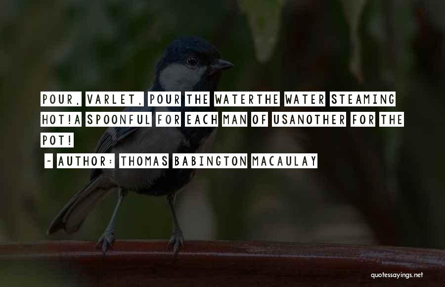 Thomas Babington Macaulay Quotes: Pour, Varlet, Pour The Waterthe Water Steaming Hot!a Spoonful For Each Man Of Usanother For The Pot!