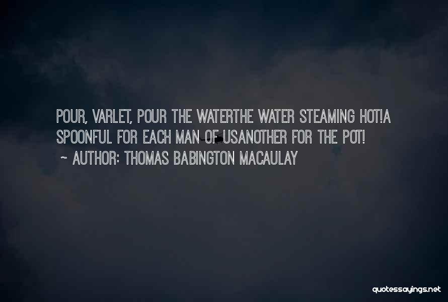 Thomas Babington Macaulay Quotes: Pour, Varlet, Pour The Waterthe Water Steaming Hot!a Spoonful For Each Man Of Usanother For The Pot!