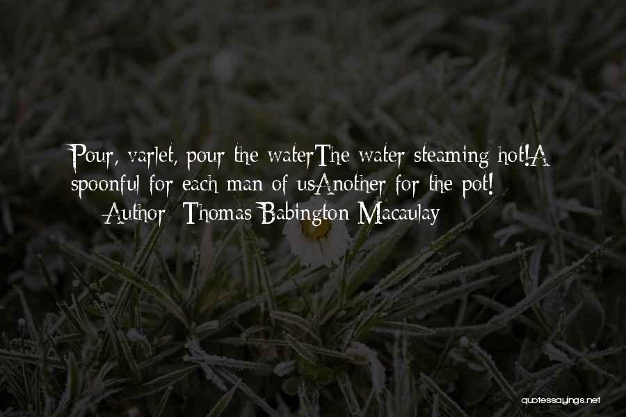 Thomas Babington Macaulay Quotes: Pour, Varlet, Pour The Waterthe Water Steaming Hot!a Spoonful For Each Man Of Usanother For The Pot!