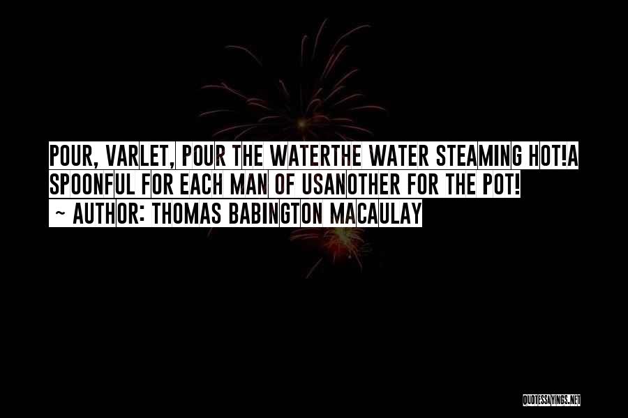 Thomas Babington Macaulay Quotes: Pour, Varlet, Pour The Waterthe Water Steaming Hot!a Spoonful For Each Man Of Usanother For The Pot!