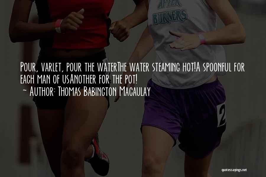 Thomas Babington Macaulay Quotes: Pour, Varlet, Pour The Waterthe Water Steaming Hot!a Spoonful For Each Man Of Usanother For The Pot!