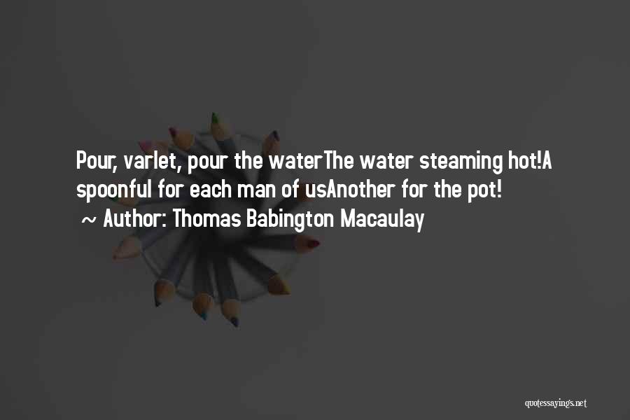 Thomas Babington Macaulay Quotes: Pour, Varlet, Pour The Waterthe Water Steaming Hot!a Spoonful For Each Man Of Usanother For The Pot!