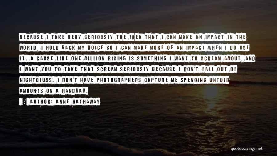 Anne Hathaway Quotes: Because I Take Very Seriously The Idea That I Can Make An Impact In The World, I Hold Back My