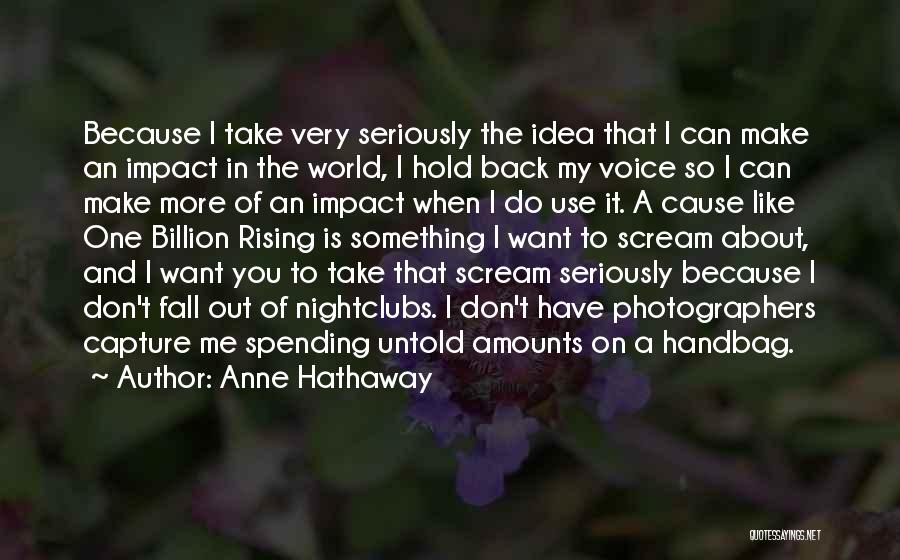 Anne Hathaway Quotes: Because I Take Very Seriously The Idea That I Can Make An Impact In The World, I Hold Back My