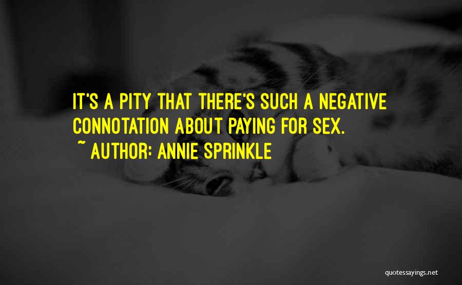 Annie Sprinkle Quotes: It's A Pity That There's Such A Negative Connotation About Paying For Sex.