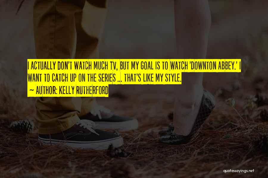 Kelly Rutherford Quotes: I Actually Don't Watch Much Tv, But My Goal Is To Watch 'downton Abbey.' I Want To Catch Up On