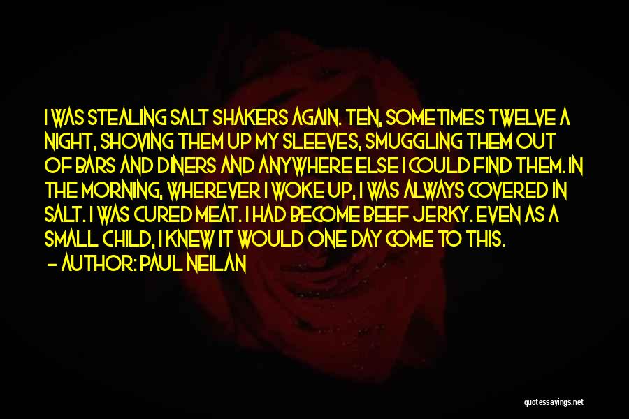 Paul Neilan Quotes: I Was Stealing Salt Shakers Again. Ten, Sometimes Twelve A Night, Shoving Them Up My Sleeves, Smuggling Them Out Of