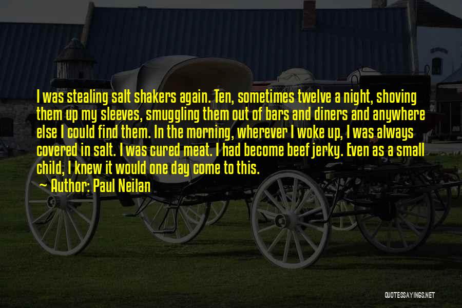 Paul Neilan Quotes: I Was Stealing Salt Shakers Again. Ten, Sometimes Twelve A Night, Shoving Them Up My Sleeves, Smuggling Them Out Of