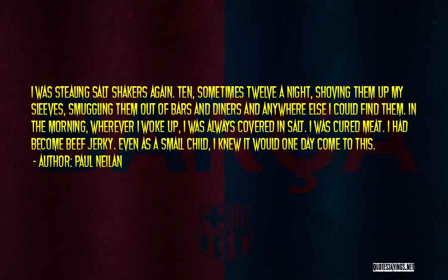 Paul Neilan Quotes: I Was Stealing Salt Shakers Again. Ten, Sometimes Twelve A Night, Shoving Them Up My Sleeves, Smuggling Them Out Of