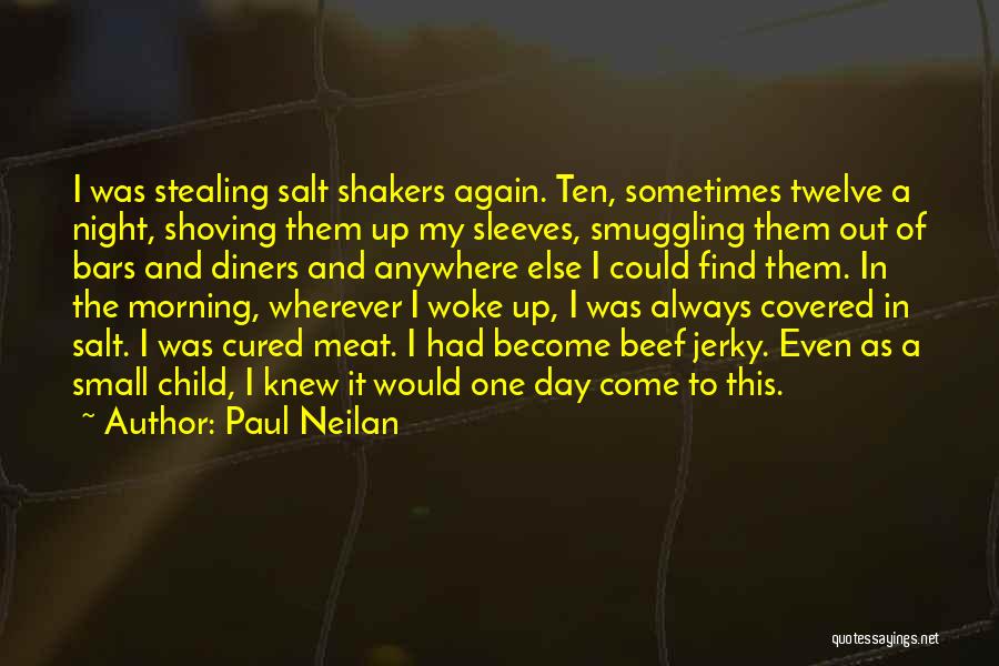 Paul Neilan Quotes: I Was Stealing Salt Shakers Again. Ten, Sometimes Twelve A Night, Shoving Them Up My Sleeves, Smuggling Them Out Of