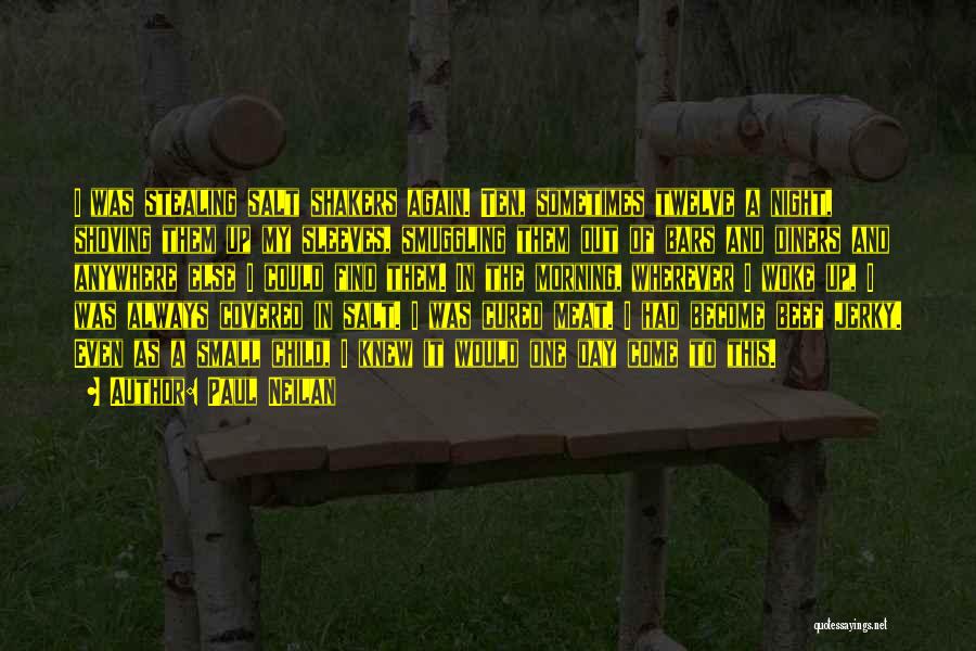 Paul Neilan Quotes: I Was Stealing Salt Shakers Again. Ten, Sometimes Twelve A Night, Shoving Them Up My Sleeves, Smuggling Them Out Of