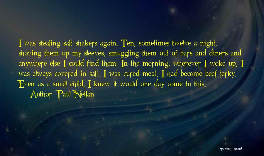 Paul Neilan Quotes: I Was Stealing Salt Shakers Again. Ten, Sometimes Twelve A Night, Shoving Them Up My Sleeves, Smuggling Them Out Of