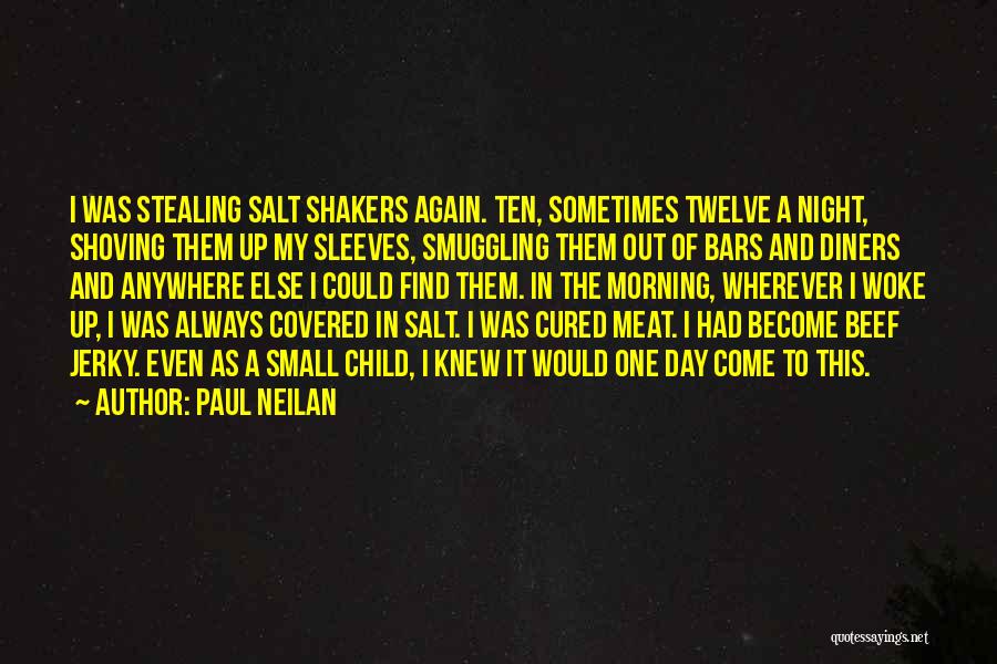 Paul Neilan Quotes: I Was Stealing Salt Shakers Again. Ten, Sometimes Twelve A Night, Shoving Them Up My Sleeves, Smuggling Them Out Of