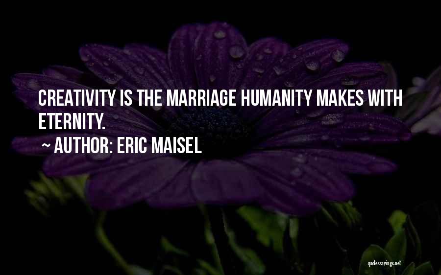 Eric Maisel Quotes: Creativity Is The Marriage Humanity Makes With Eternity.