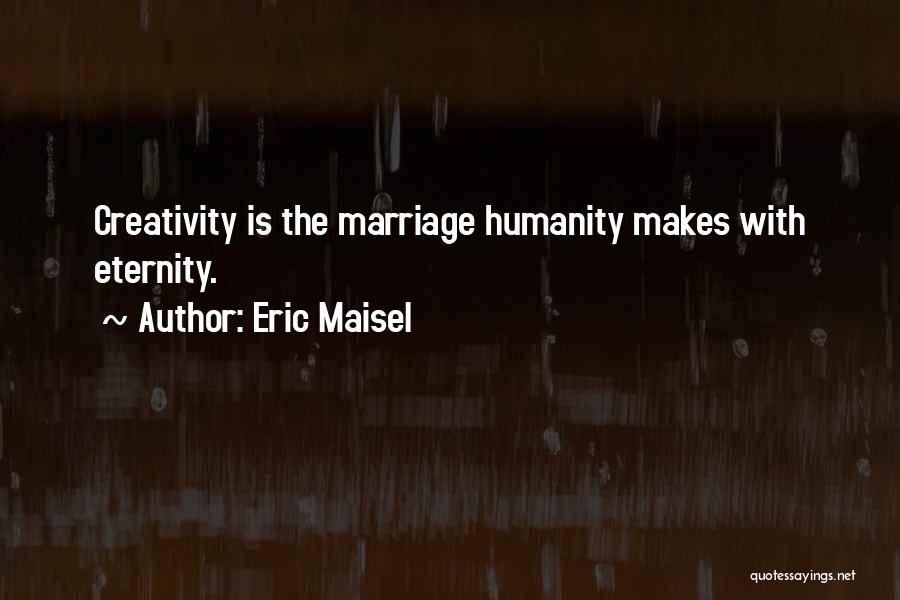 Eric Maisel Quotes: Creativity Is The Marriage Humanity Makes With Eternity.