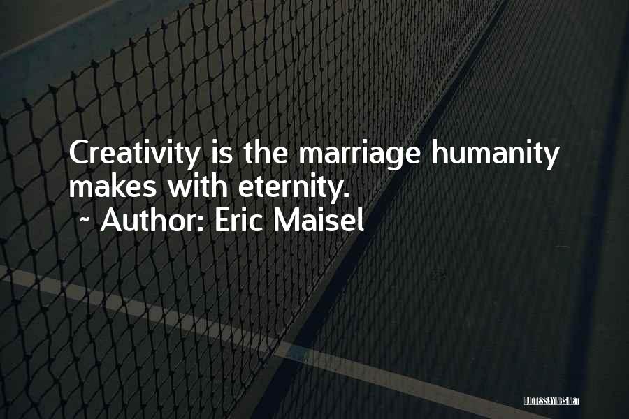 Eric Maisel Quotes: Creativity Is The Marriage Humanity Makes With Eternity.