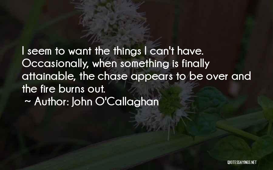 John O'Callaghan Quotes: I Seem To Want The Things I Can't Have. Occasionally, When Something Is Finally Attainable, The Chase Appears To Be