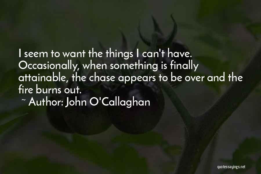 John O'Callaghan Quotes: I Seem To Want The Things I Can't Have. Occasionally, When Something Is Finally Attainable, The Chase Appears To Be