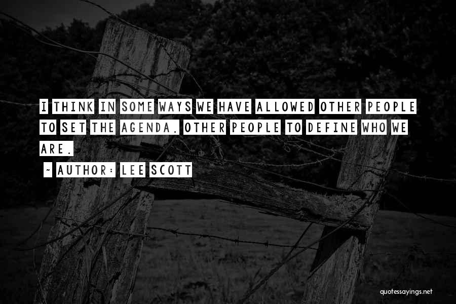 Lee Scott Quotes: I Think In Some Ways We Have Allowed Other People To Set The Agenda. Other People To Define Who We