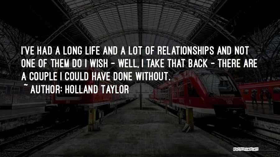 Holland Taylor Quotes: I've Had A Long Life And A Lot Of Relationships And Not One Of Them Do I Wish - Well,