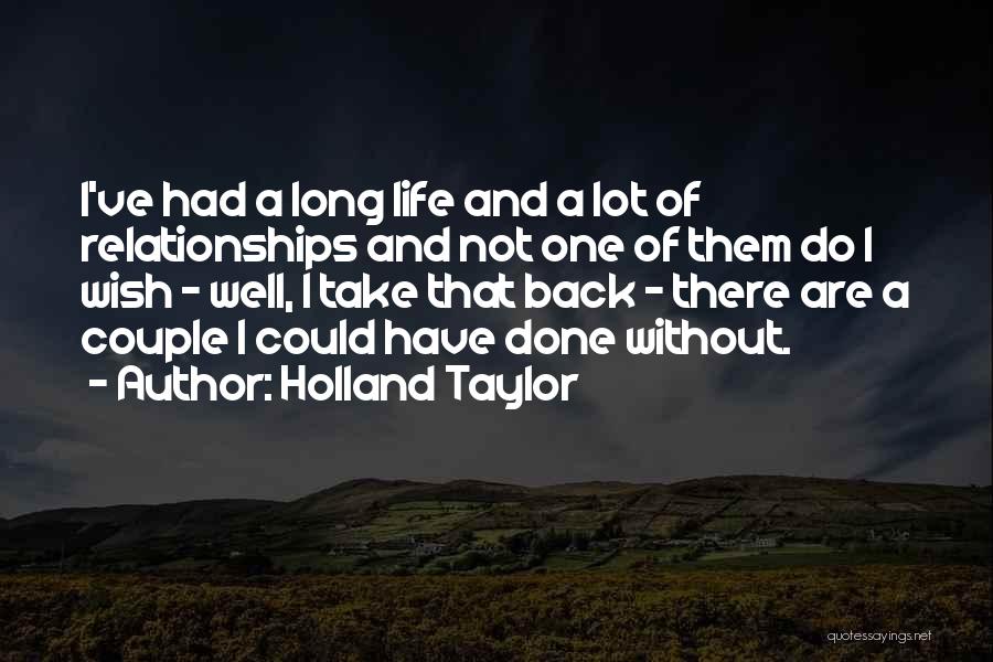 Holland Taylor Quotes: I've Had A Long Life And A Lot Of Relationships And Not One Of Them Do I Wish - Well,