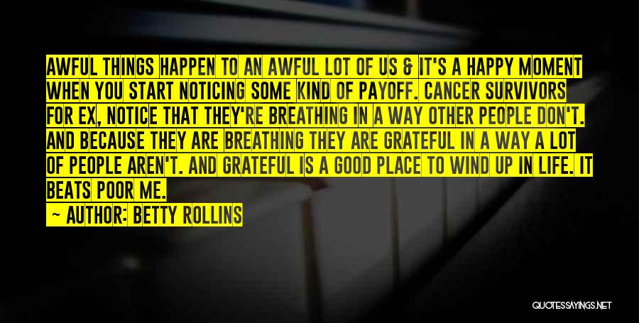 Betty Rollins Quotes: Awful Things Happen To An Awful Lot Of Us & It's A Happy Moment When You Start Noticing Some Kind