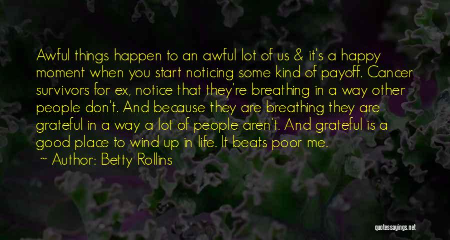 Betty Rollins Quotes: Awful Things Happen To An Awful Lot Of Us & It's A Happy Moment When You Start Noticing Some Kind