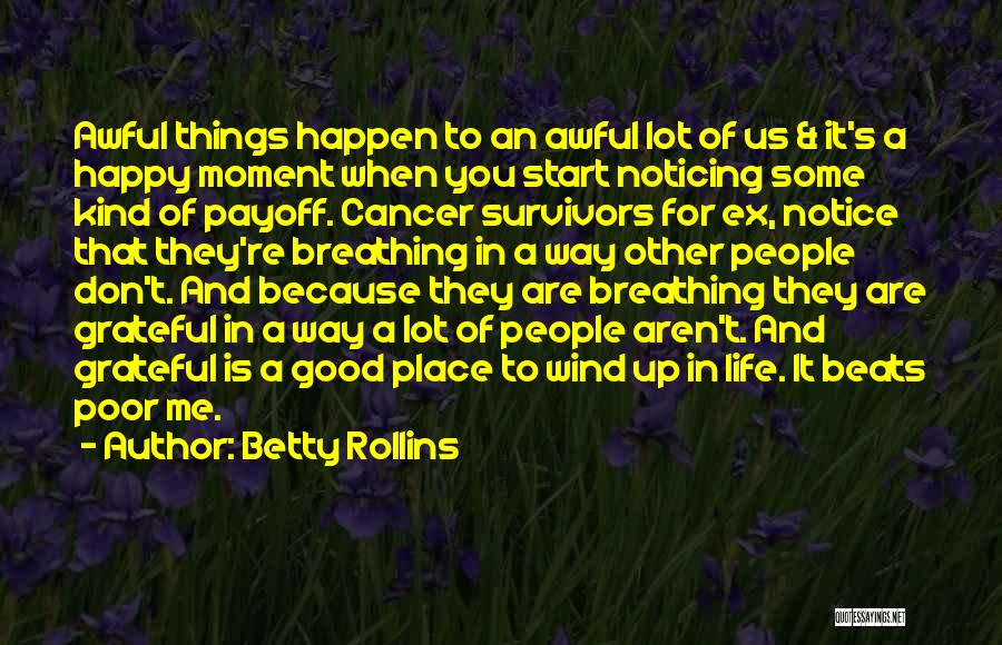 Betty Rollins Quotes: Awful Things Happen To An Awful Lot Of Us & It's A Happy Moment When You Start Noticing Some Kind