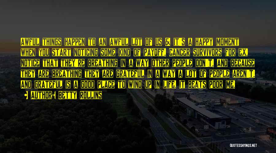 Betty Rollins Quotes: Awful Things Happen To An Awful Lot Of Us & It's A Happy Moment When You Start Noticing Some Kind