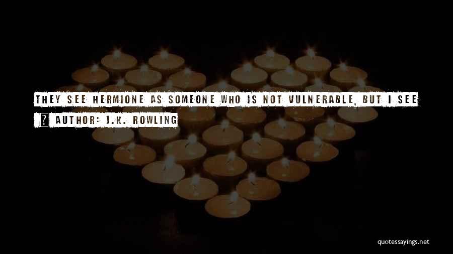 J.K. Rowling Quotes: They See Hermione As Someone Who Is Not Vulnerable, But I See Her As Someone Who Does Have Quite A