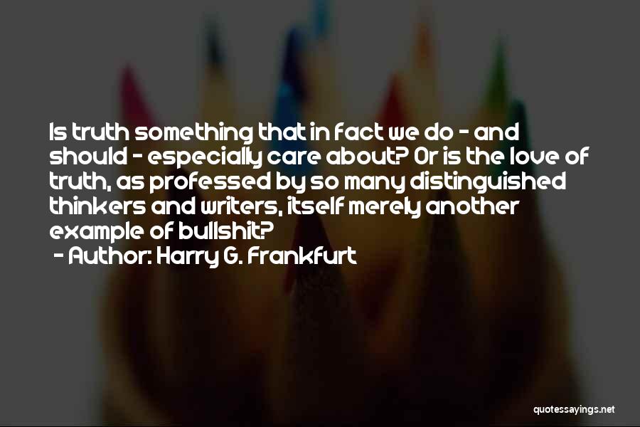 Harry G. Frankfurt Quotes: Is Truth Something That In Fact We Do - And Should - Especially Care About? Or Is The Love Of