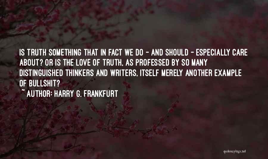 Harry G. Frankfurt Quotes: Is Truth Something That In Fact We Do - And Should - Especially Care About? Or Is The Love Of