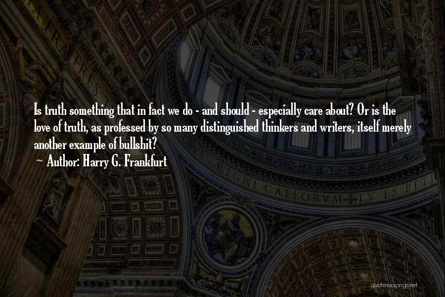 Harry G. Frankfurt Quotes: Is Truth Something That In Fact We Do - And Should - Especially Care About? Or Is The Love Of