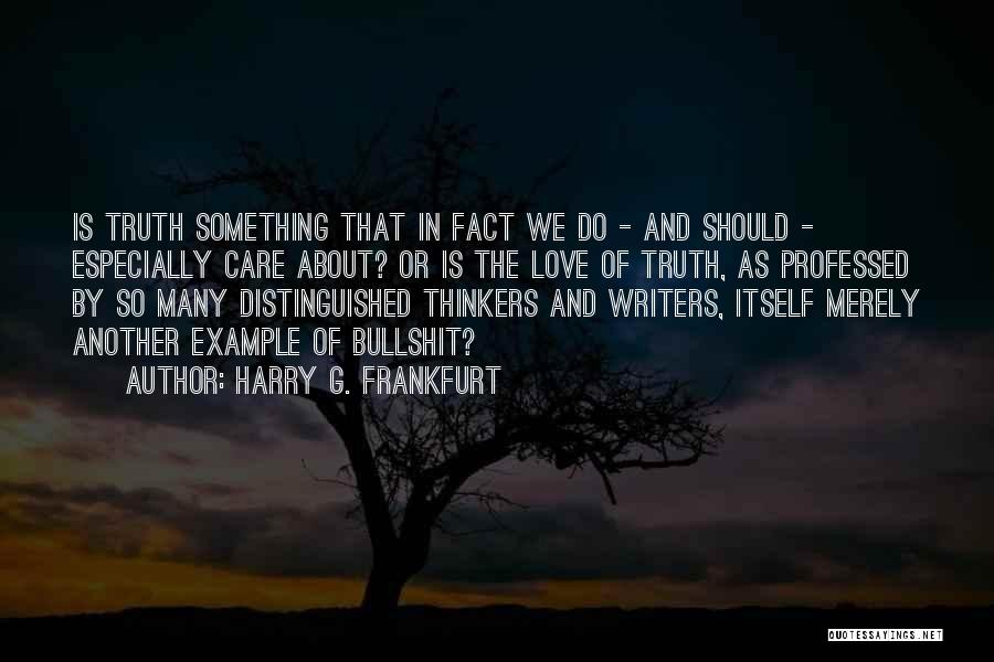 Harry G. Frankfurt Quotes: Is Truth Something That In Fact We Do - And Should - Especially Care About? Or Is The Love Of