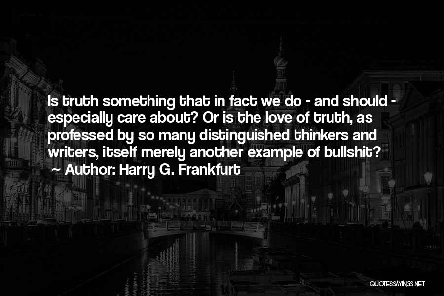 Harry G. Frankfurt Quotes: Is Truth Something That In Fact We Do - And Should - Especially Care About? Or Is The Love Of