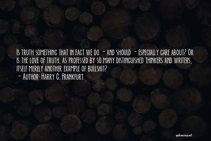 Harry G. Frankfurt Quotes: Is Truth Something That In Fact We Do - And Should - Especially Care About? Or Is The Love Of