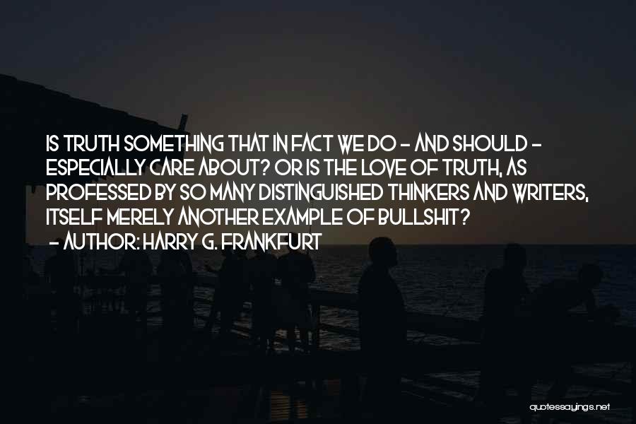 Harry G. Frankfurt Quotes: Is Truth Something That In Fact We Do - And Should - Especially Care About? Or Is The Love Of