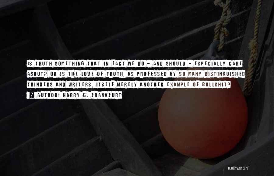 Harry G. Frankfurt Quotes: Is Truth Something That In Fact We Do - And Should - Especially Care About? Or Is The Love Of