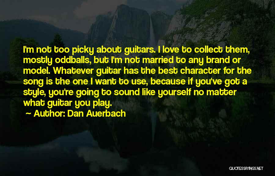 Dan Auerbach Quotes: I'm Not Too Picky About Guitars. I Love To Collect Them, Mostly Oddballs, But I'm Not Married To Any Brand