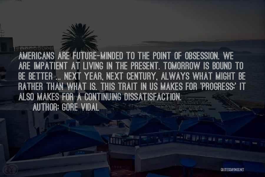 Gore Vidal Quotes: Americans Are Future-minded To The Point Of Obsession. We Are Impatient At Living In The Present. Tomorrow Is Bound To