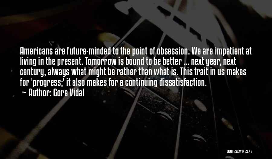 Gore Vidal Quotes: Americans Are Future-minded To The Point Of Obsession. We Are Impatient At Living In The Present. Tomorrow Is Bound To