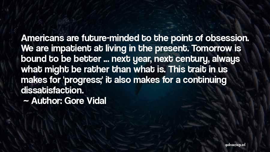 Gore Vidal Quotes: Americans Are Future-minded To The Point Of Obsession. We Are Impatient At Living In The Present. Tomorrow Is Bound To
