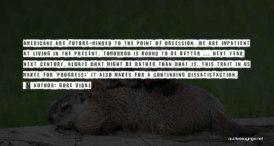 Gore Vidal Quotes: Americans Are Future-minded To The Point Of Obsession. We Are Impatient At Living In The Present. Tomorrow Is Bound To