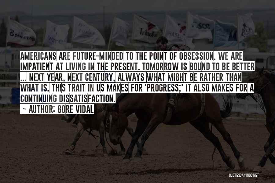 Gore Vidal Quotes: Americans Are Future-minded To The Point Of Obsession. We Are Impatient At Living In The Present. Tomorrow Is Bound To