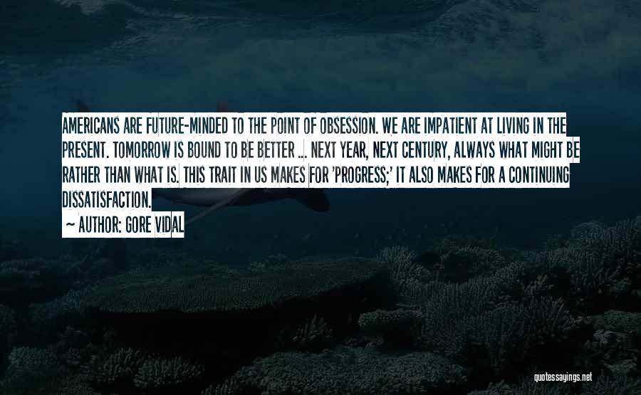 Gore Vidal Quotes: Americans Are Future-minded To The Point Of Obsession. We Are Impatient At Living In The Present. Tomorrow Is Bound To